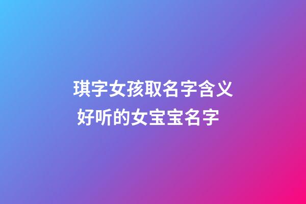琪字女孩取名字含义 好听的女宝宝名字